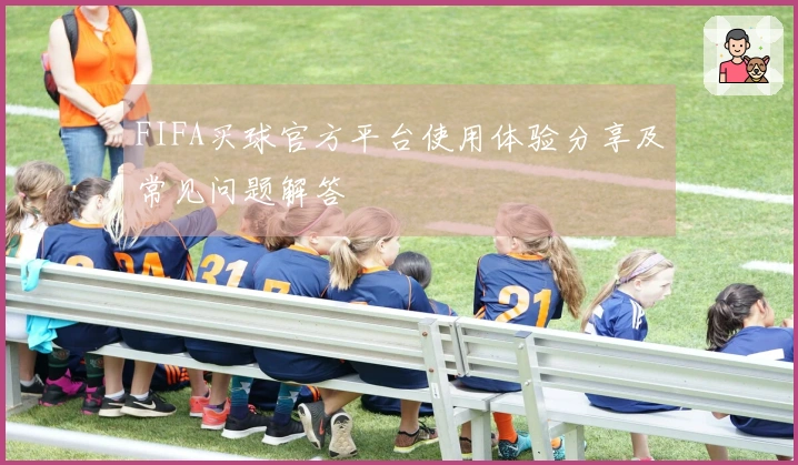 FIFA买球官方平台使用体验分享及常见问题解答