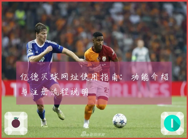 亿德买球网址使用指南：功能介绍与注册流程说明