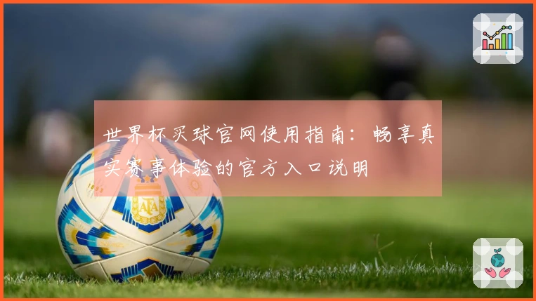 世界杯买球官网使用指南：畅享真实赛事体验的官方入口说明