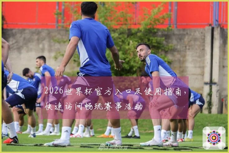 2026世界杯官方入口及使用指南，快速访问畅玩赛事活动