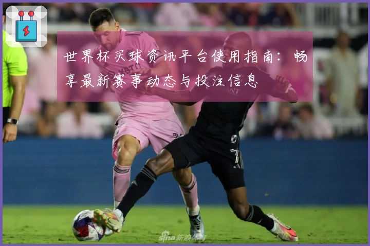 世界杯买球资讯平台使用指南：畅享最新赛事动态与投注信息