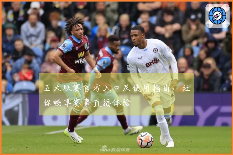 五大联赛官方入口及使用指南，让你畅享赛事直播体验