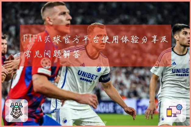 FIFA买球官方平台使用体验分享及常见问题解答