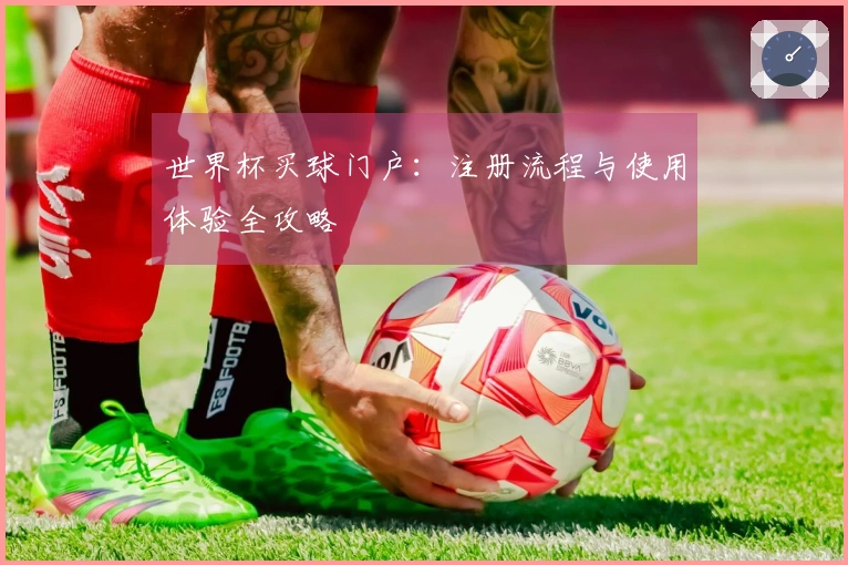 世界杯买球门户：注册流程与使用体验全攻略
