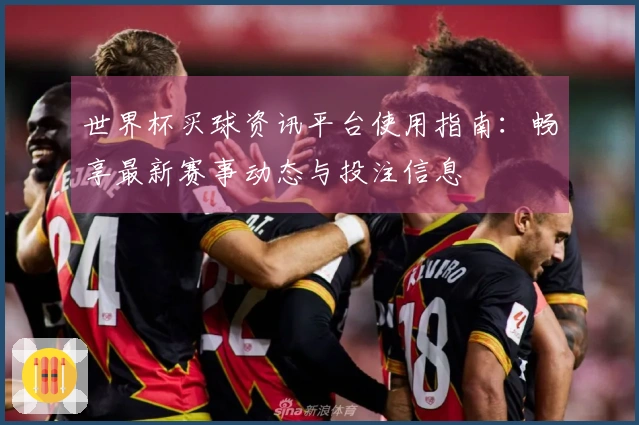 世界杯买球资讯平台使用指南：畅享最新赛事动态与投注信息
